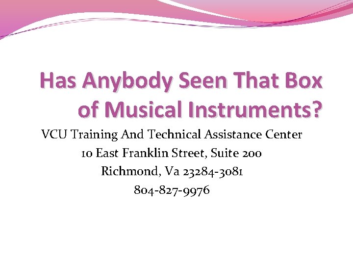 Has Anybody Seen That Box of Musical Instruments? VCU Training And Technical Assistance Center