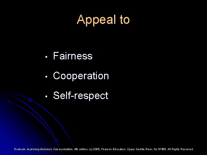 Appeal to • Fairness • Cooperation • Self-respect Roebuck: Improving Business Communication, 4 th