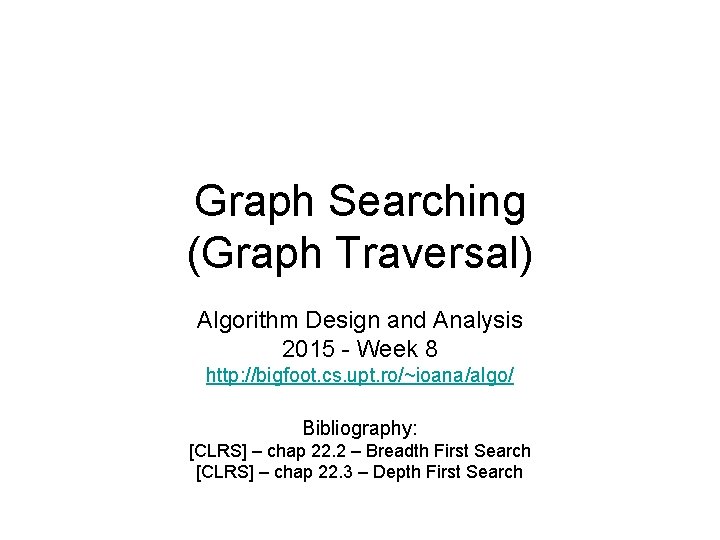 Graph Searching (Graph Traversal) Algorithm Design and Analysis 2015 - Week 8 http: //bigfoot.