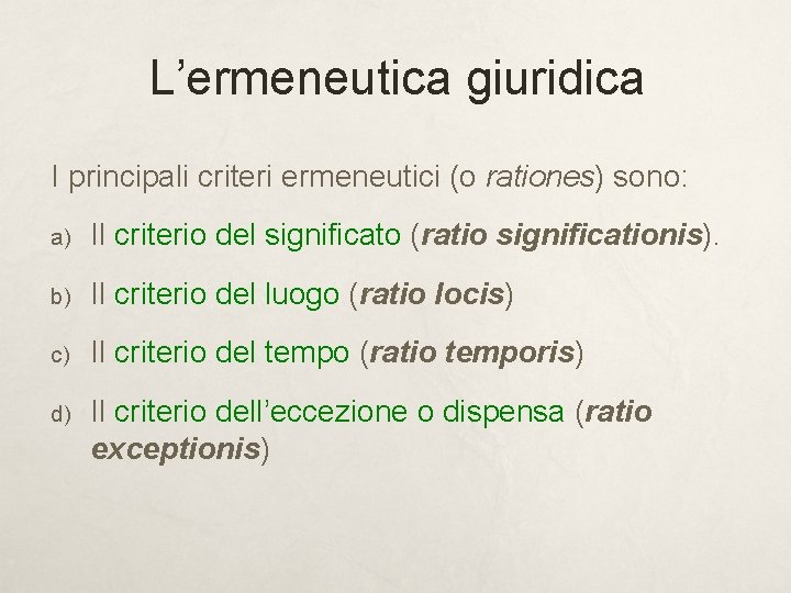 L’ermeneutica giuridica I principali criteri ermeneutici (o rationes) sono: a) Il criterio del significato