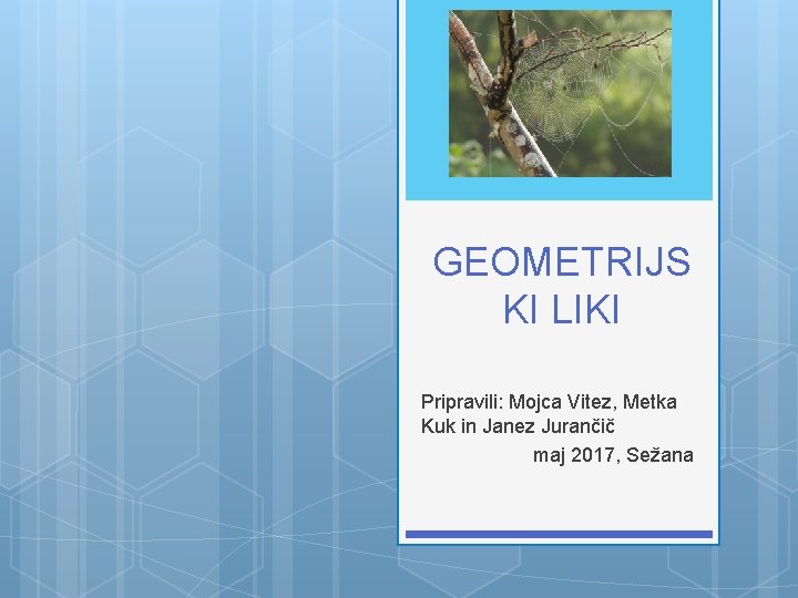 GEOMETRIJS KI LIKI Pripravili: Mojca Vitez, Metka Kuk in Janez Jurančič maj 2017, Sežana