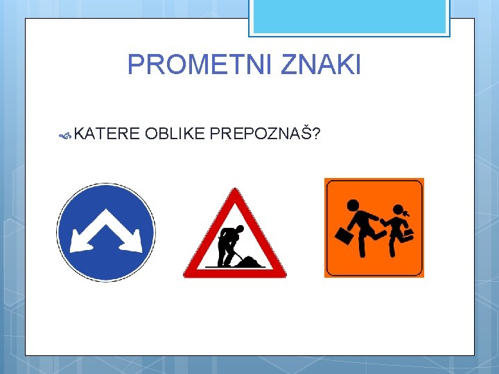 PROMETNI ZNAKI KATERE OBLIKE PREPOZNAŠ? 