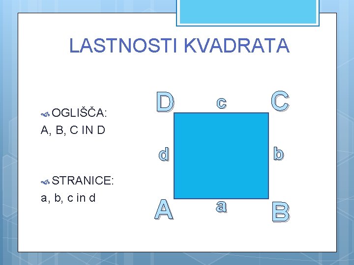 LASTNOSTI KVADRATA OGLIŠČA: D c C A, B, C IN D b d STRANICE: