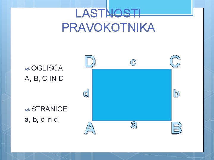 LASTNOSTI PRAVOKOTNIKA OGLIŠČA: D c C A, B, C IN D d b STRANICE: