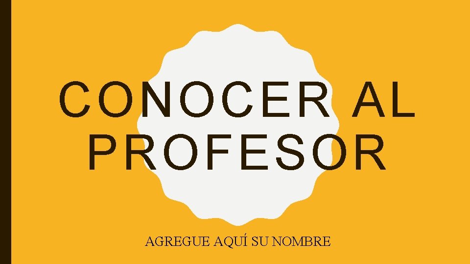 CONOCER AL PROFESOR AGREGUE AQUÍ SU NOMBRE 