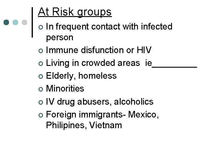 At Risk groups In frequent contact with infected person ¢ Immune disfunction or HIV