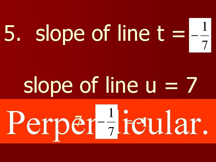 5. slope of line t = slope of line u = 7 Perpendicular. 7.