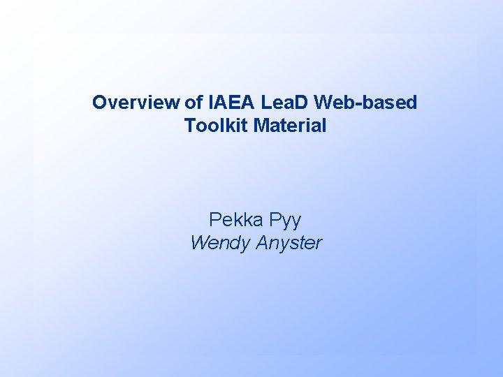 Overview of IAEA Lea. D Web-based Toolkit Material Pekka Pyy Wendy Anyster 