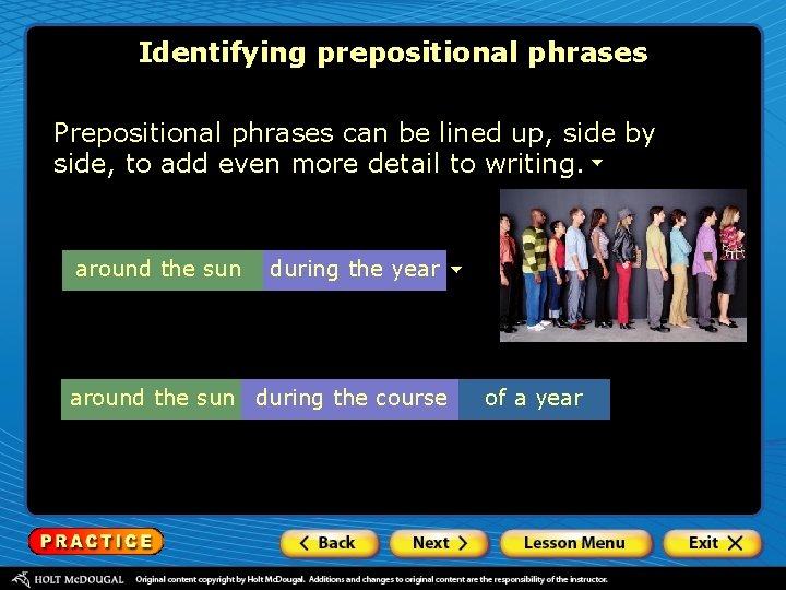 Identifying prepositional phrases Prepositional phrases can be lined up, side by side, to add