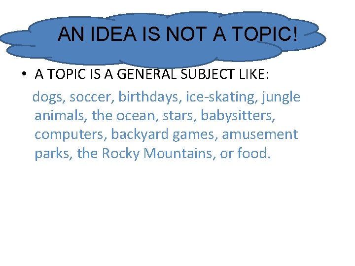 AN IDEA IS NOT A TOPIC! • A TOPIC IS A GENERAL SUBJECT LIKE: