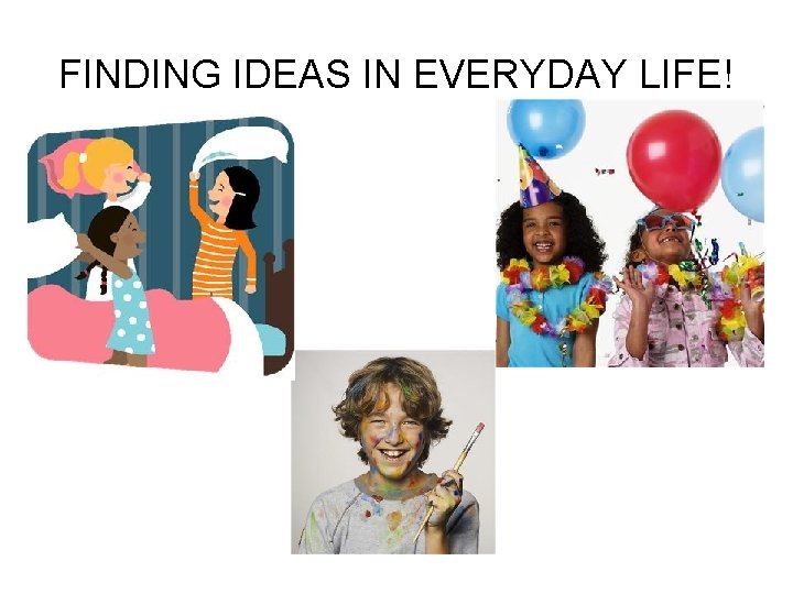FINDING IDEAS IN EVERYDAY LIFE! 