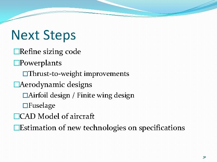 Next Steps �Refine sizing code �Powerplants �Thrust-to-weight improvements �Aerodynamic designs �Airfoil design / Finite