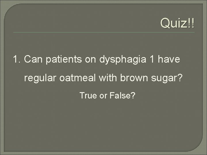 Quiz!! 1. Can patients on dysphagia 1 have regular oatmeal with brown sugar? True