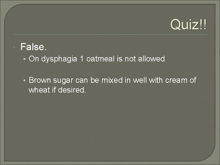 Quiz!! False. • On dysphagia 1 oatmeal is not allowed • Brown sugar can