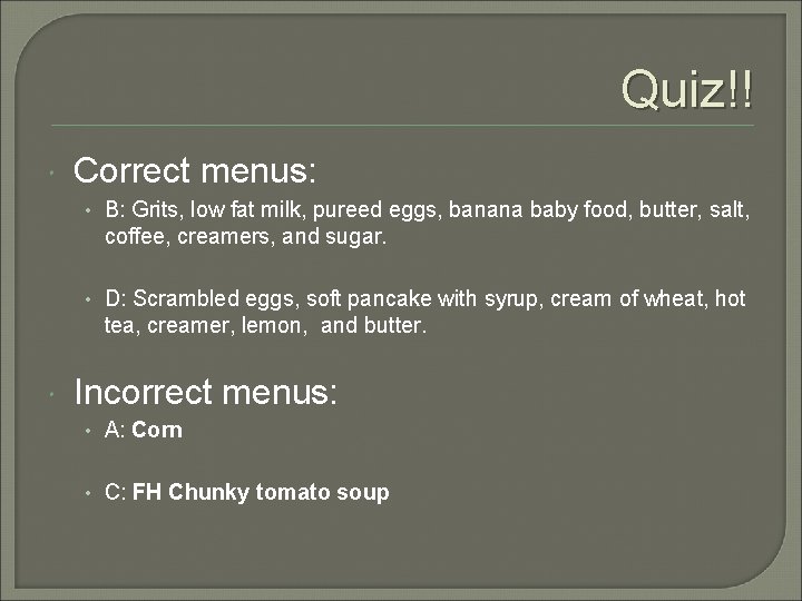 Quiz!! Correct menus: • B: Grits, low fat milk, pureed eggs, banana baby food,