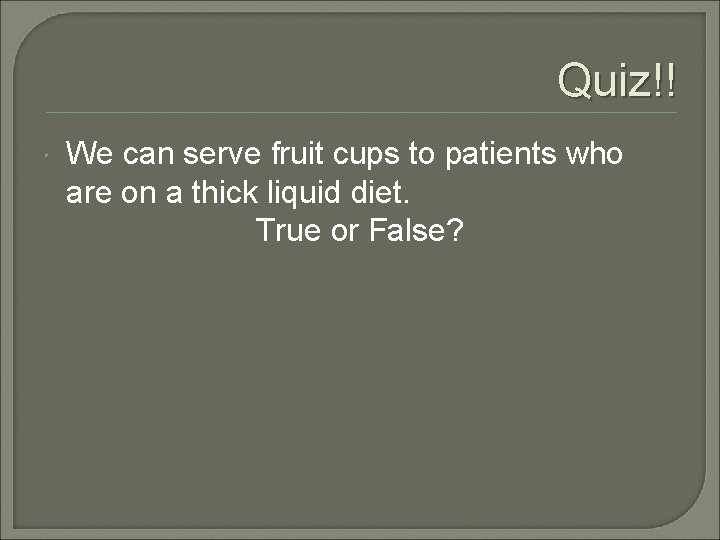 Quiz!! We can serve fruit cups to patients who are on a thick liquid
