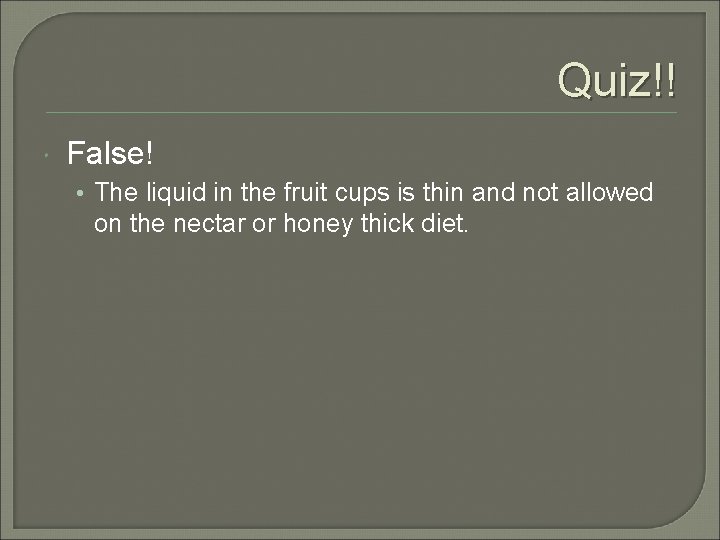 Quiz!! False! • The liquid in the fruit cups is thin and not allowed