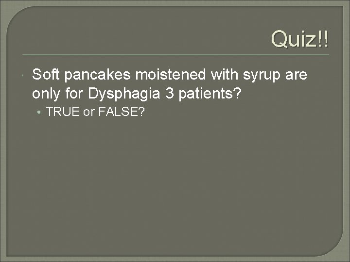 Quiz!! Soft pancakes moistened with syrup are only for Dysphagia 3 patients? • TRUE