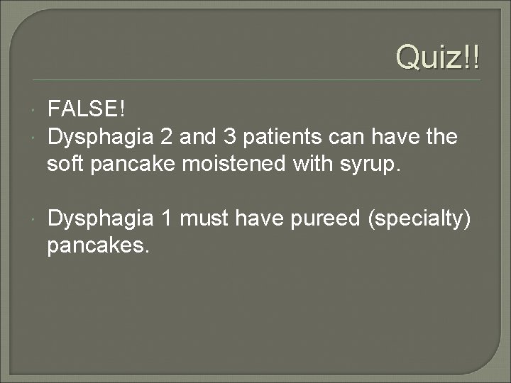 Quiz!! FALSE! Dysphagia 2 and 3 patients can have the soft pancake moistened with