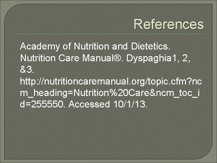 References Academy of Nutrition and Dietetics. Nutrition Care Manual®. Dyspaghia 1, 2, &3. http: