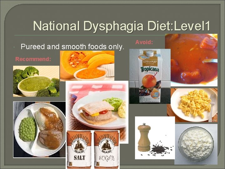 National Dysphagia Diet: Level 1 Pureed and smooth foods only. Recommend: Avoid: 