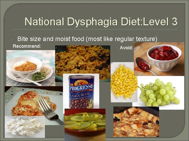 National Dysphagia Diet: Level 3 Bite size and moist food (most like regular texture)