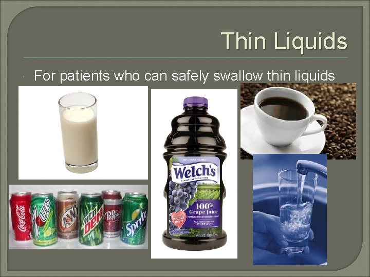 Thin Liquids For patients who can safely swallow thin liquids 