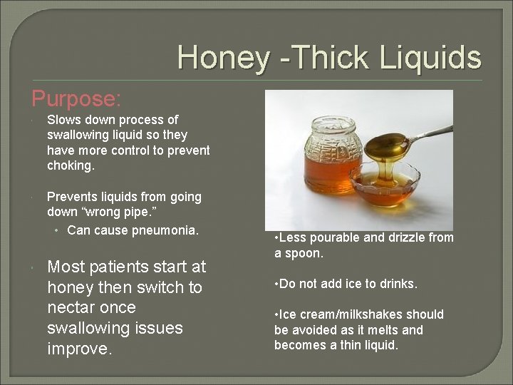 Honey -Thick Liquids Purpose: Slows down process of swallowing liquid so they have more