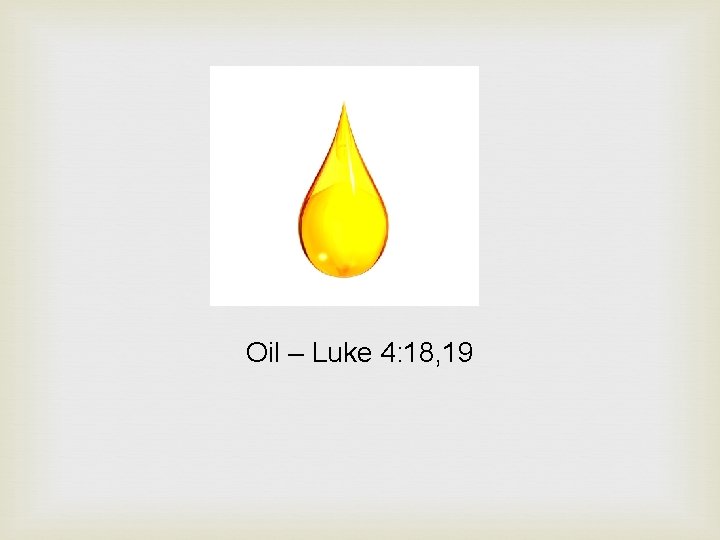 Oil – Luke 4: 18, 19 Oil – Luke 4: 18, 19