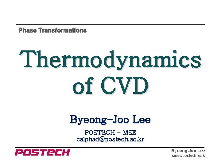 Phase Transformations Thermodynamics of CVD Byeong-Joo Lee POSTECH - MSE calphad@postech. ac. kr Byeong-Joo