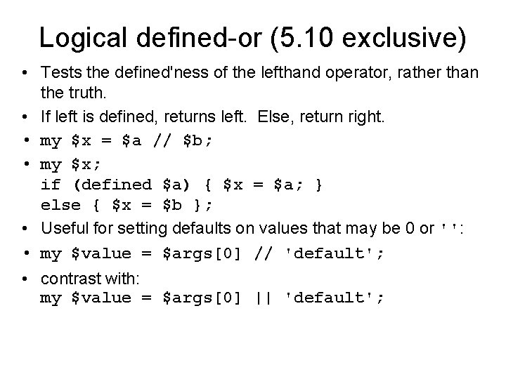 Logical defined-or (5. 10 exclusive) • Tests the defined'ness of the lefthand operator, rather