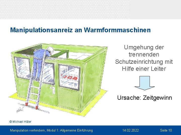 Manipulationsanreiz an Warmformmaschinen Umgehung der trennenden Schutzeinrichtung mit Hilfe einer Leiter Ursache: Zeitgewinn ©