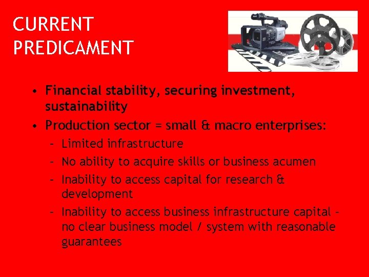 CURRENT PREDICAMENT • Financial stability, securing investment, sustainability • Production sector = small &