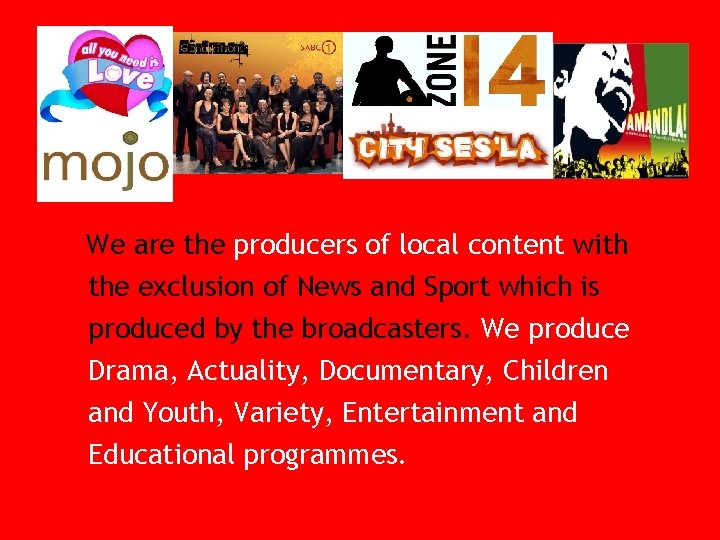 We are the producers of local content with the exclusion of News and Sport