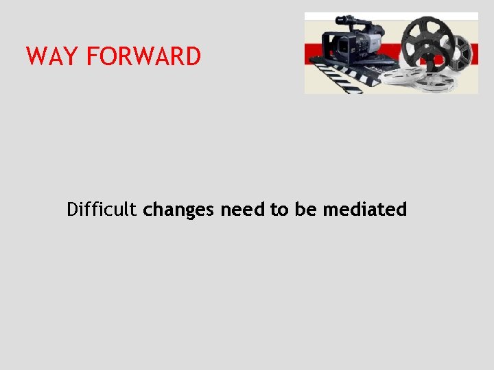 WAY FORWARD Difficult changes need to be mediated 