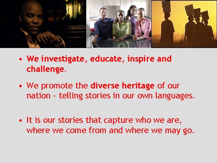  • We investigate, educate, inspire and challenge. • We promote the diverse heritage