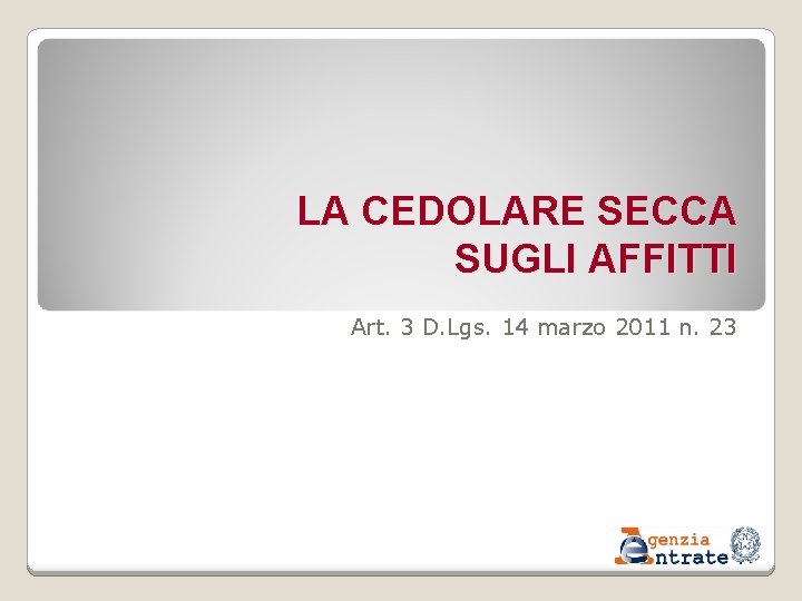 LA CEDOLARE SECCA SUGLI AFFITTI Art. 3 D. Lgs. 14 marzo 2011 n. 23