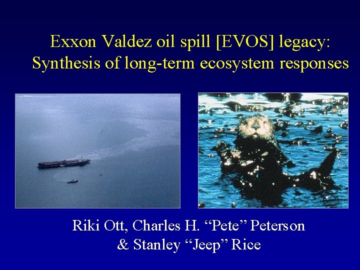 Exxon Valdez oil spill [EVOS] legacy: Synthesis of long-term ecosystem responses Riki Ott, Charles