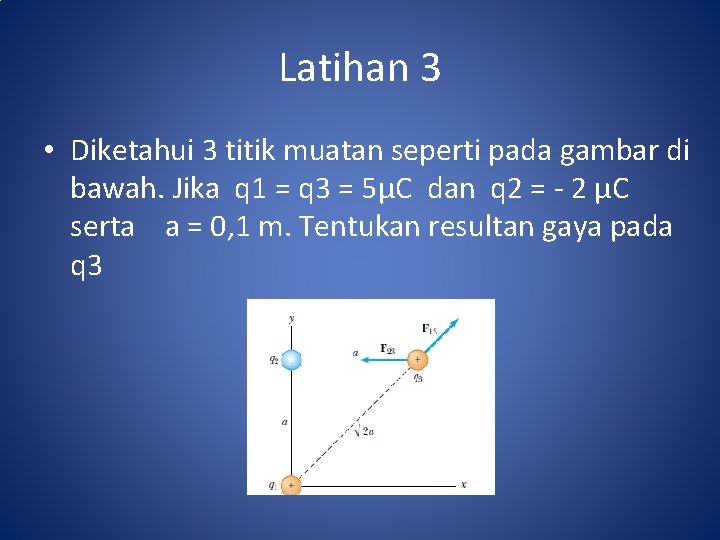 Latihan 3 • Diketahui 3 titik muatan seperti pada gambar di bawah. Jika q