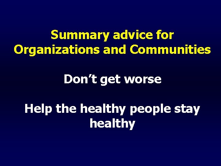 Summary advice for Organizations and Communities Don’t get worse Help the healthy people stay