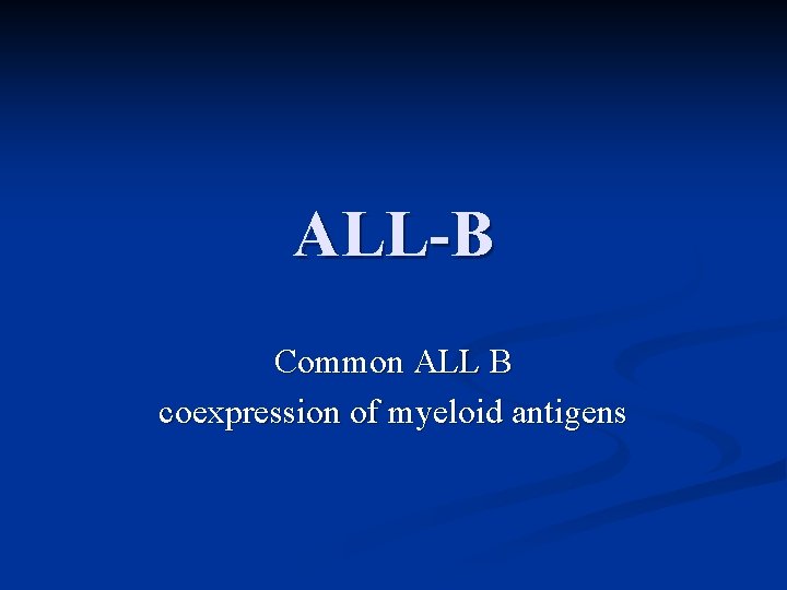 ALL-B Common ALL B coexpression of myeloid antigens 