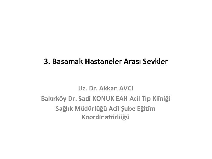 3. Basamak Hastaneler Arası Sevkler Uz. Dr. Akkan AVCI Bakırköy Dr. Sadi KONUK EAH