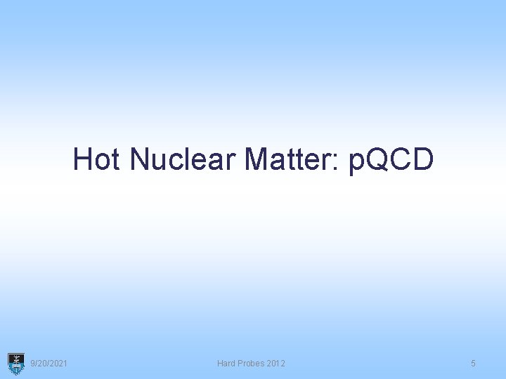 Hot Nuclear Matter: p. QCD 9/20/2021 Hard Probes 2012 5 