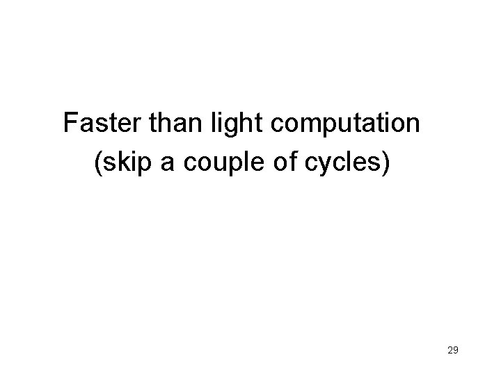Faster than light computation (skip a couple of cycles) 29 