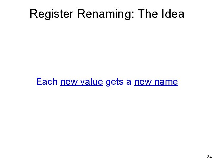 Register Renaming: The Idea Each new value gets a new name 34 
