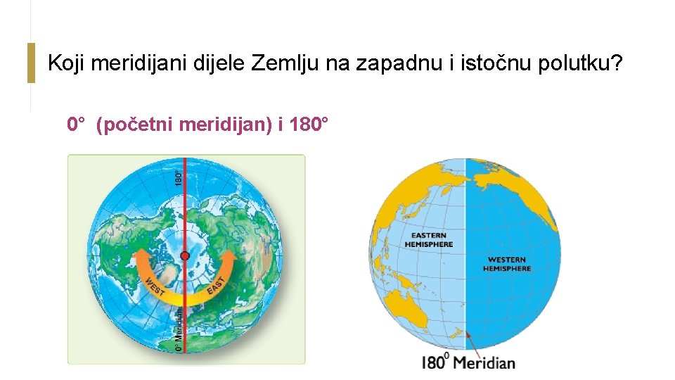 Koji meridijani dijele Zemlju na zapadnu i istočnu polutku? 0° (početni meridijan) i 180°