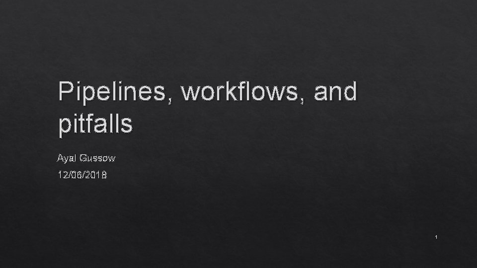 Pipelines, workflows, and pitfalls Ayal Gussow 12/06/2018 1 