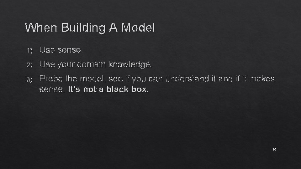 When Building A Model 1) Use sense. 2) Use your domain knowledge. 3) Probe