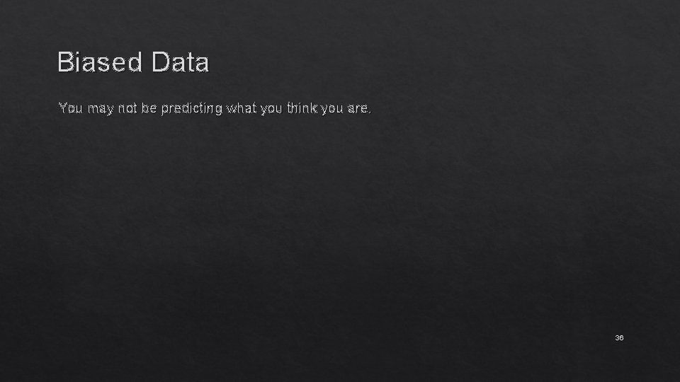 Biased Data You may not be predicting what you think you are. 36 