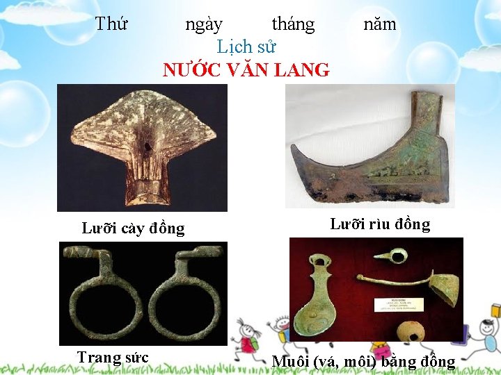 Thứ ngày tháng Lịch sử NƯỚC VĂN LANG Lưỡi cày đồng Trang sức năm